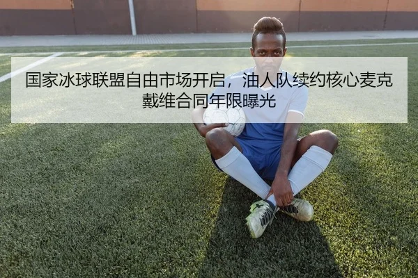 国家冰球联盟自由市场开启，油人队续约核心麦克戴维合同年限曝光