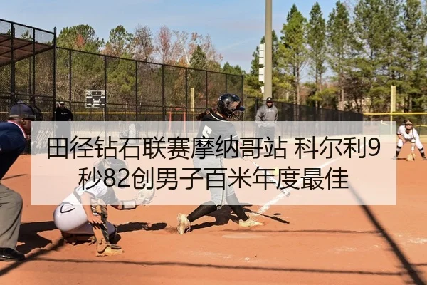 田径钻石联赛摩纳哥站 科尔利9秒82创男子百米年度最佳